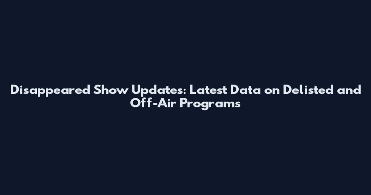 Disappeared Show Updates: Latest Data on Delisted and Off-Air Programs
