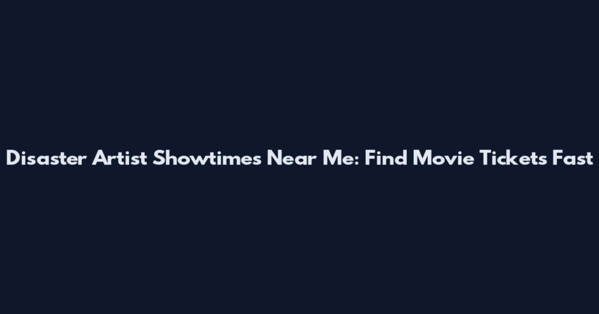 Disaster Artist Showtimes Near Me: Find Movie Tickets Fast