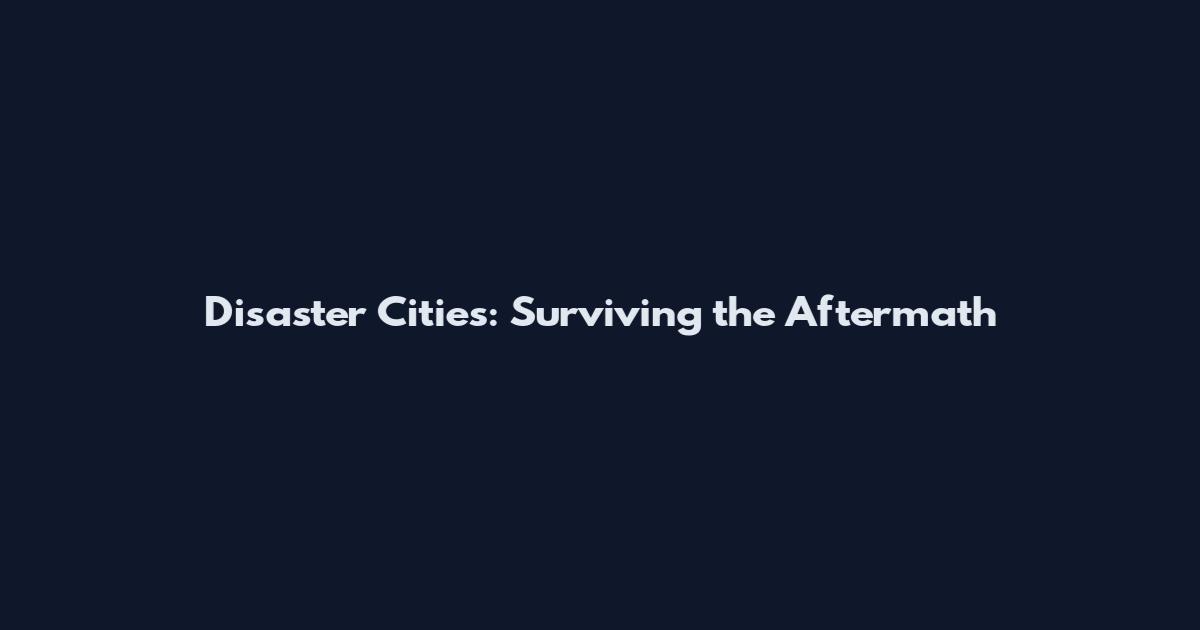 Disaster Cities: Surviving the Aftermath