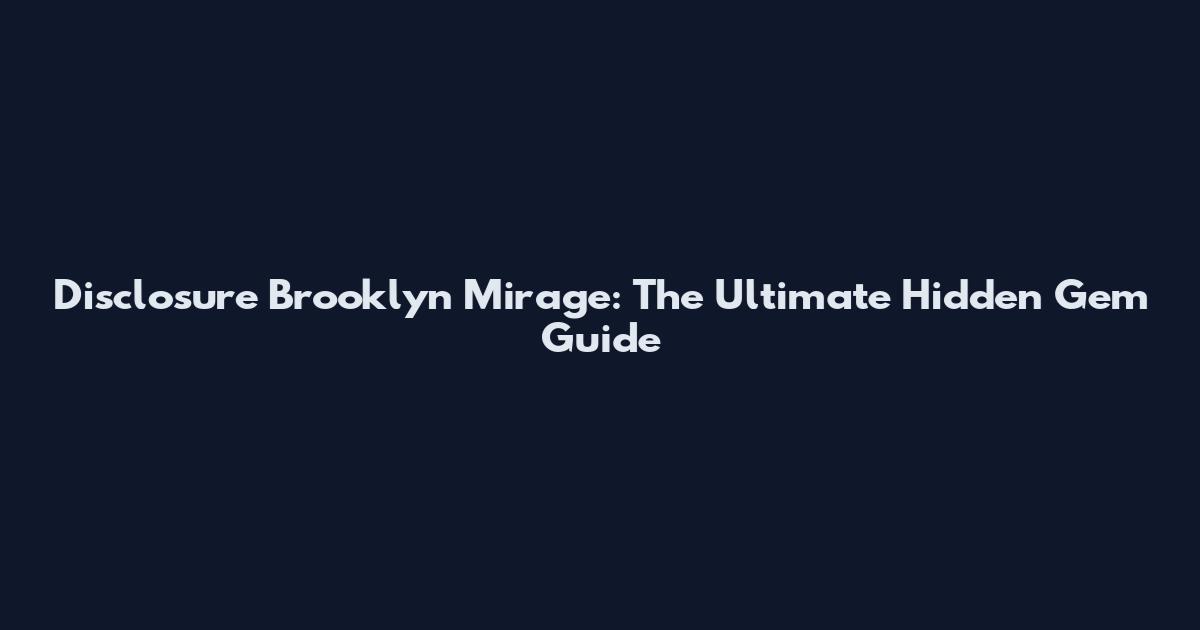 Disclosure Brooklyn Mirage: The Ultimate Hidden Gem Guide