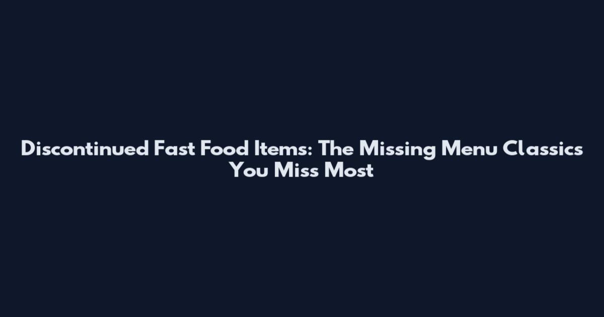 Discontinued Fast Food Items: The Missing Menu Classics You Miss Most