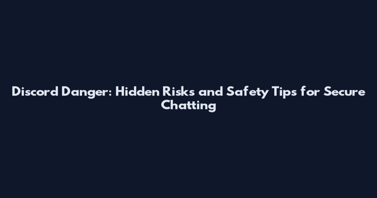 Discord Danger: Hidden Risks and Safety Tips for Secure Chatting