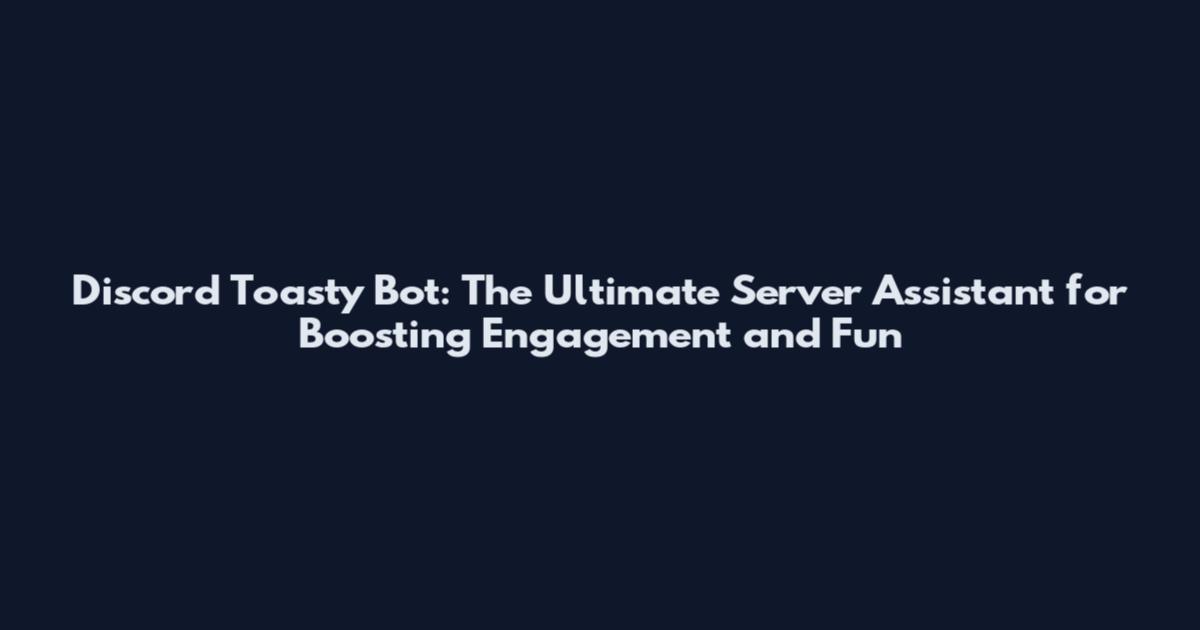Discord Toasty Bot: The Ultimate Server Assistant for Boosting Engagement and Fun