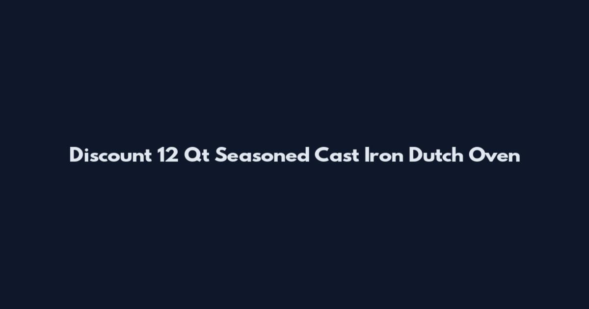 Discount 12 Qt Seasoned Cast Iron Dutch Oven