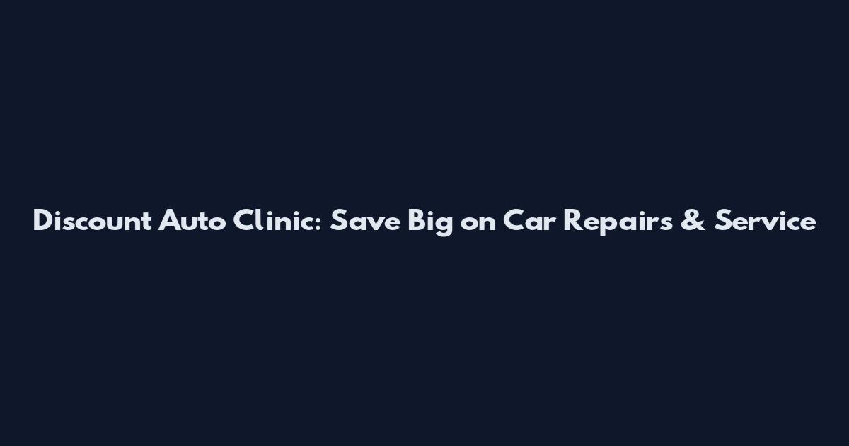 Discount Auto Clinic: Save Big on Car Repairs & Service
