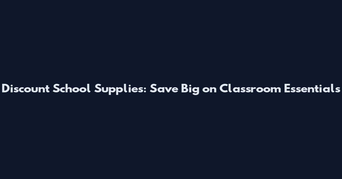 Discount School Supplies: Save Big on Classroom Essentials