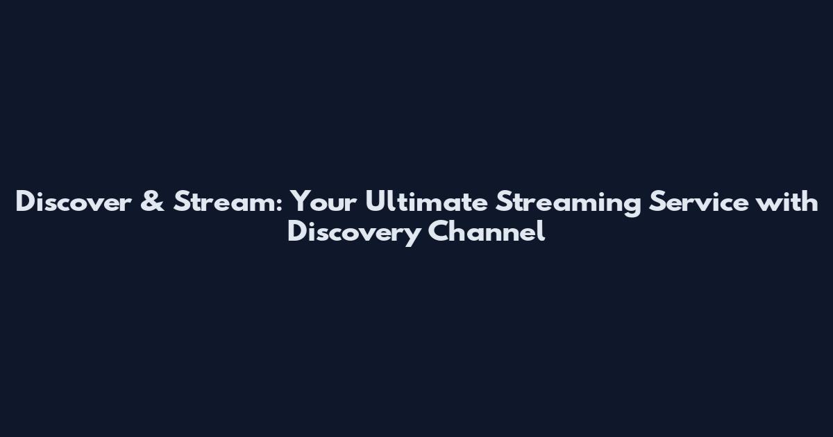 Discover & Stream: Your Ultimate Streaming Service with Discovery Channel
