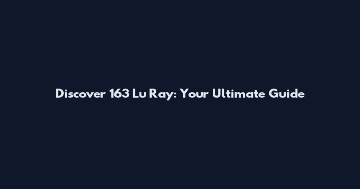 Discover 163 Lu Ray: Your Ultimate Guide