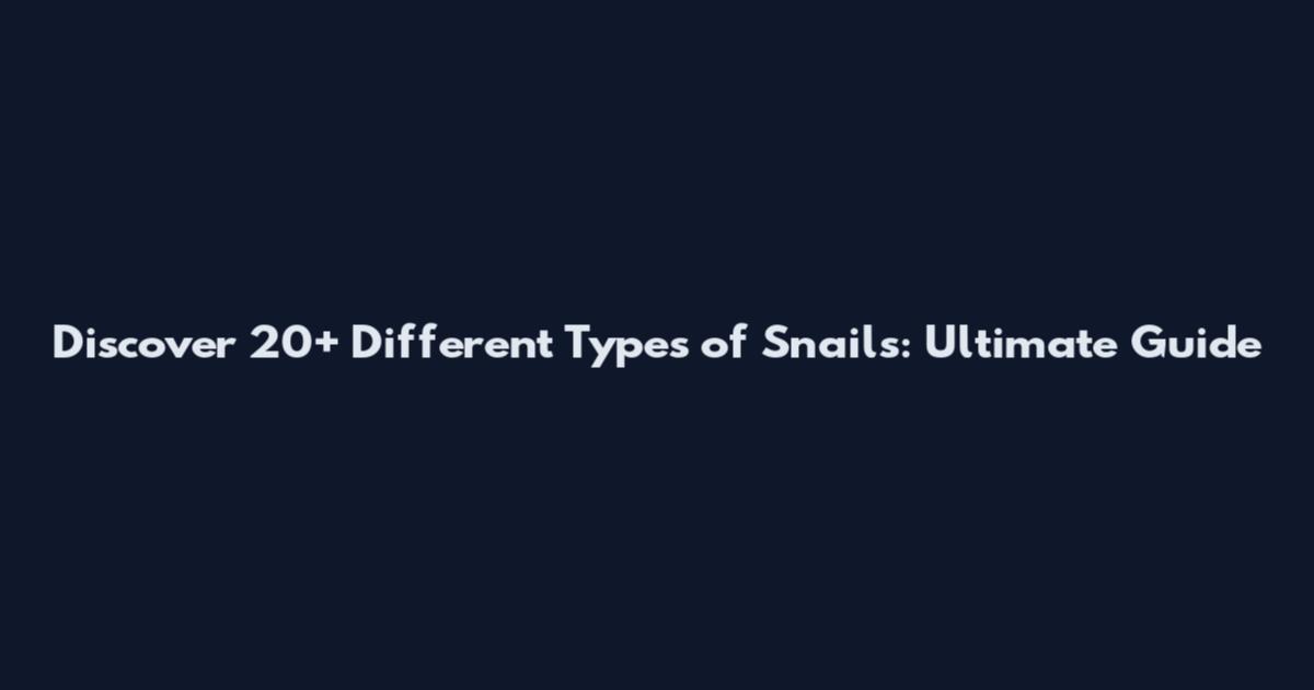 Discover 20+ Different Types of Snails: Ultimate Guide