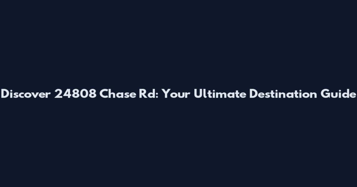 Discover 24808 Chase Rd: Your Ultimate Destination Guide