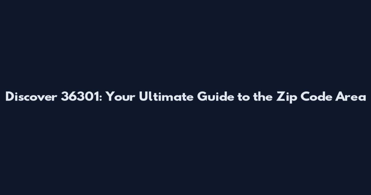 Discover 36301: Your Ultimate Guide to the Zip Code Area