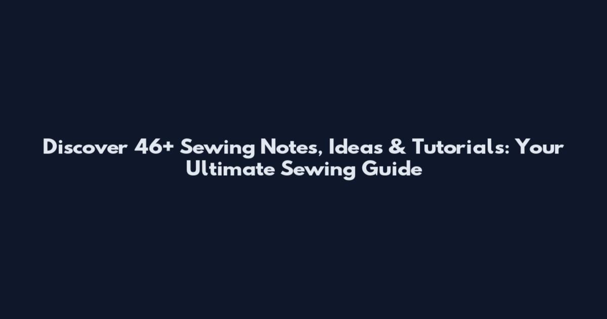 Discover 46+ Sewing Notes, Ideas & Tutorials: Your Ultimate Sewing Guide