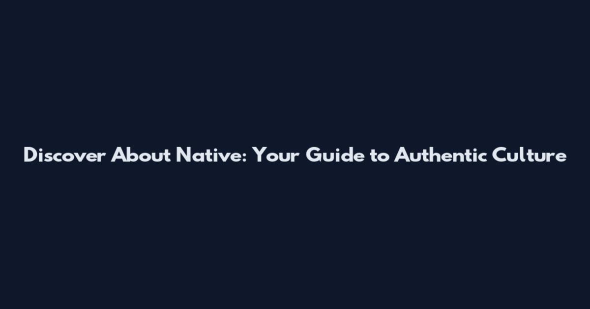 Discover About Native: Your Guide to Authentic Culture