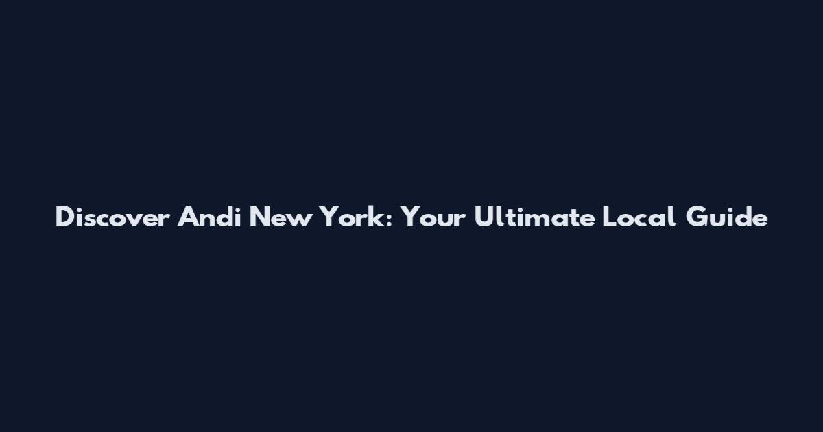 Discover Andi New York: Your Ultimate Local Guide