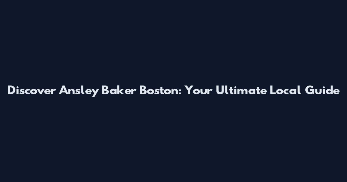 Discover Ansley Baker Boston: Your Ultimate Local Guide