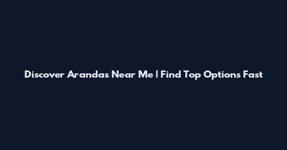 Discover Arandas Near Me | Find Top Options Fast