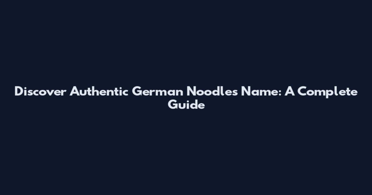 Discover Authentic German Noodles Name: A Complete Guide