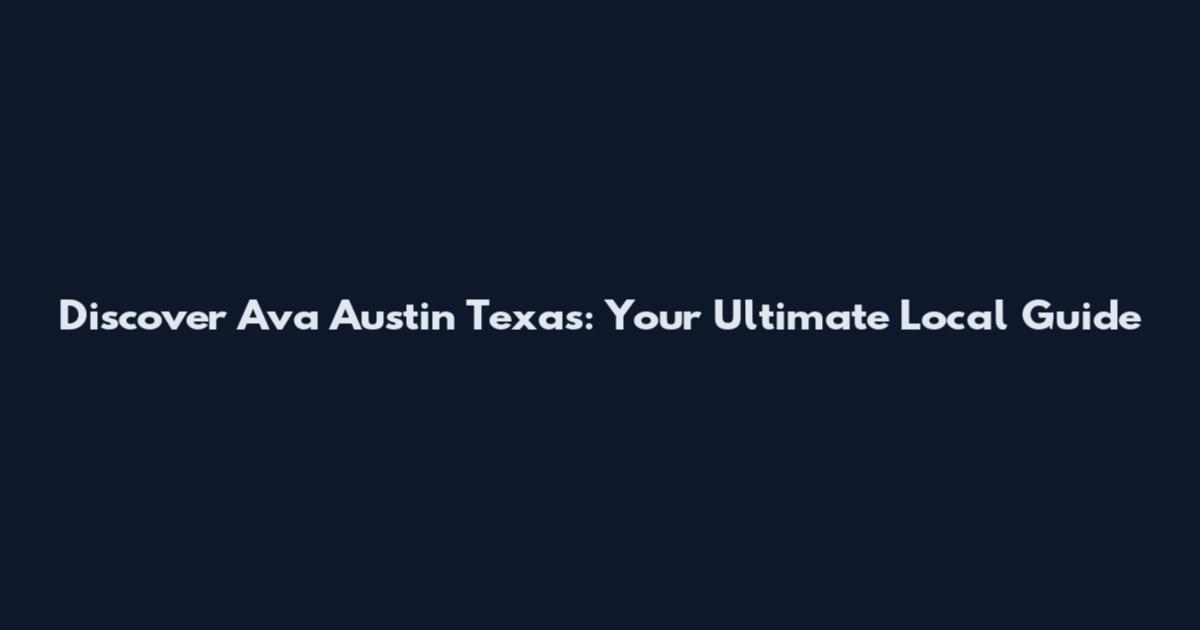 Discover Ava Austin Texas: Your Ultimate Local Guide