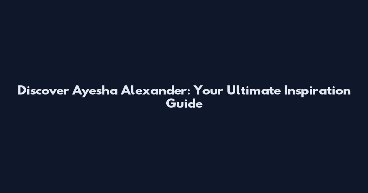 Discover Ayesha Alexander: Your Ultimate Inspiration Guide