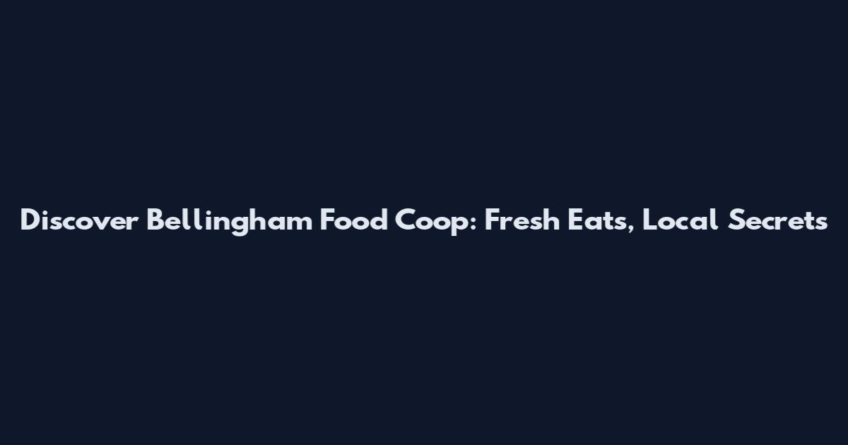Discover Bellingham Food Coop: Fresh Eats, Local Secrets