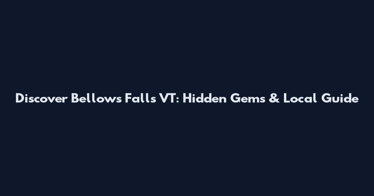 Discover Bellows Falls VT: Hidden Gems & Local Guide