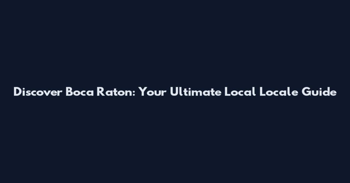 Discover Boca Raton: Your Ultimate Local Locale Guide