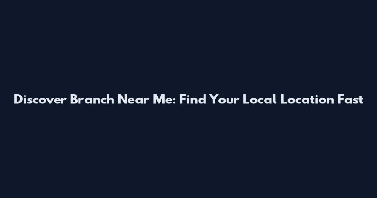 Discover Branch Near Me: Find Your Local Location Fast