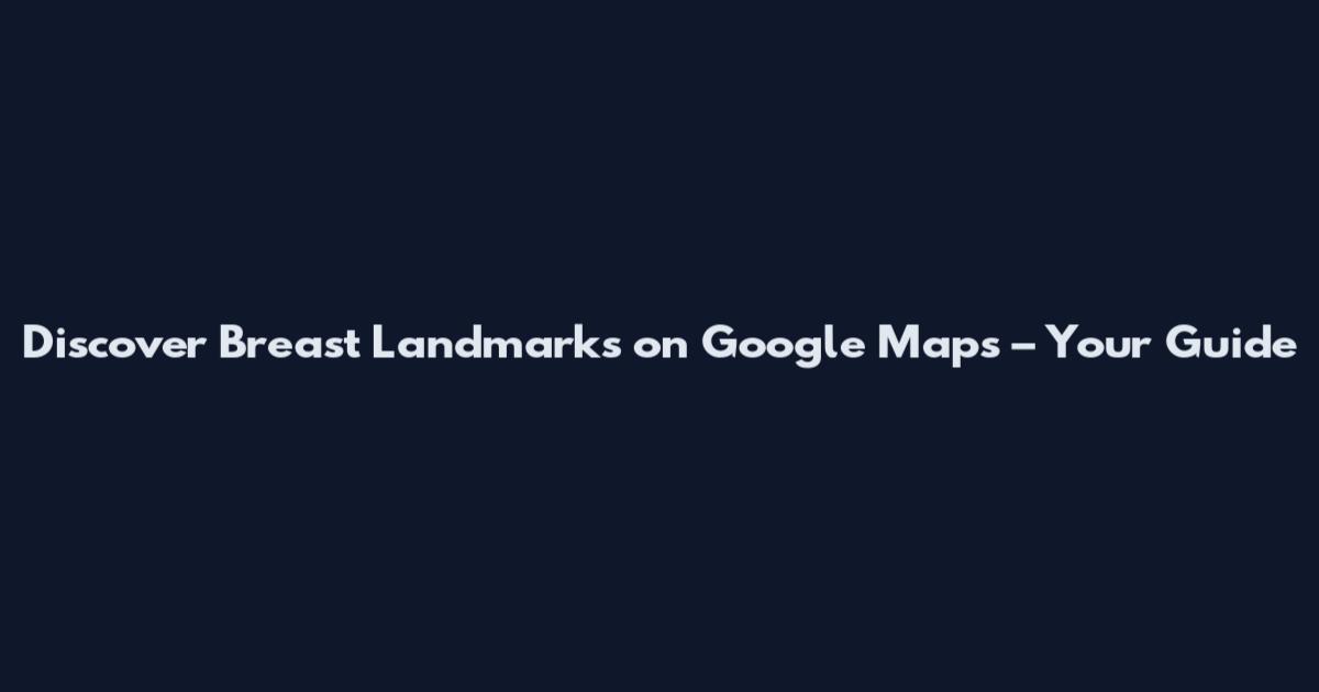 Discover Breast Landmarks on Google Maps – Your Guide