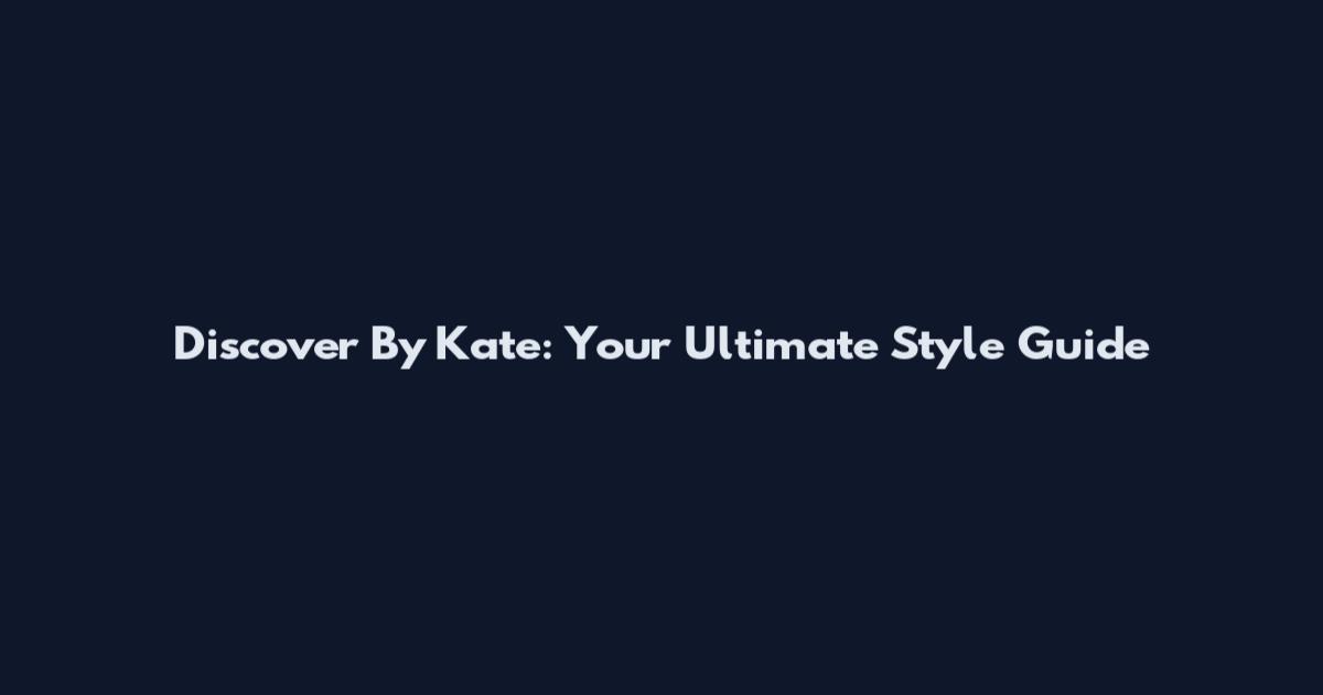 Discover By Kate: Your Ultimate Style Guide