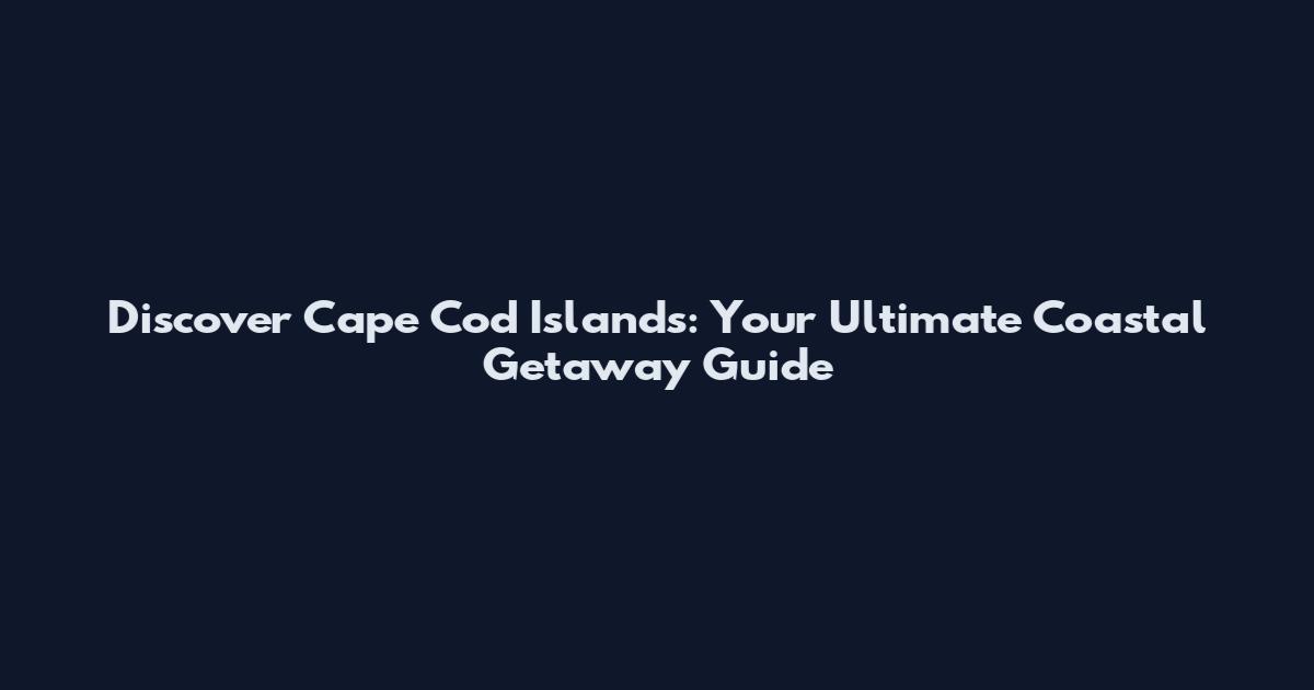 Discover Cape Cod Islands: Your Ultimate Coastal Getaway Guide