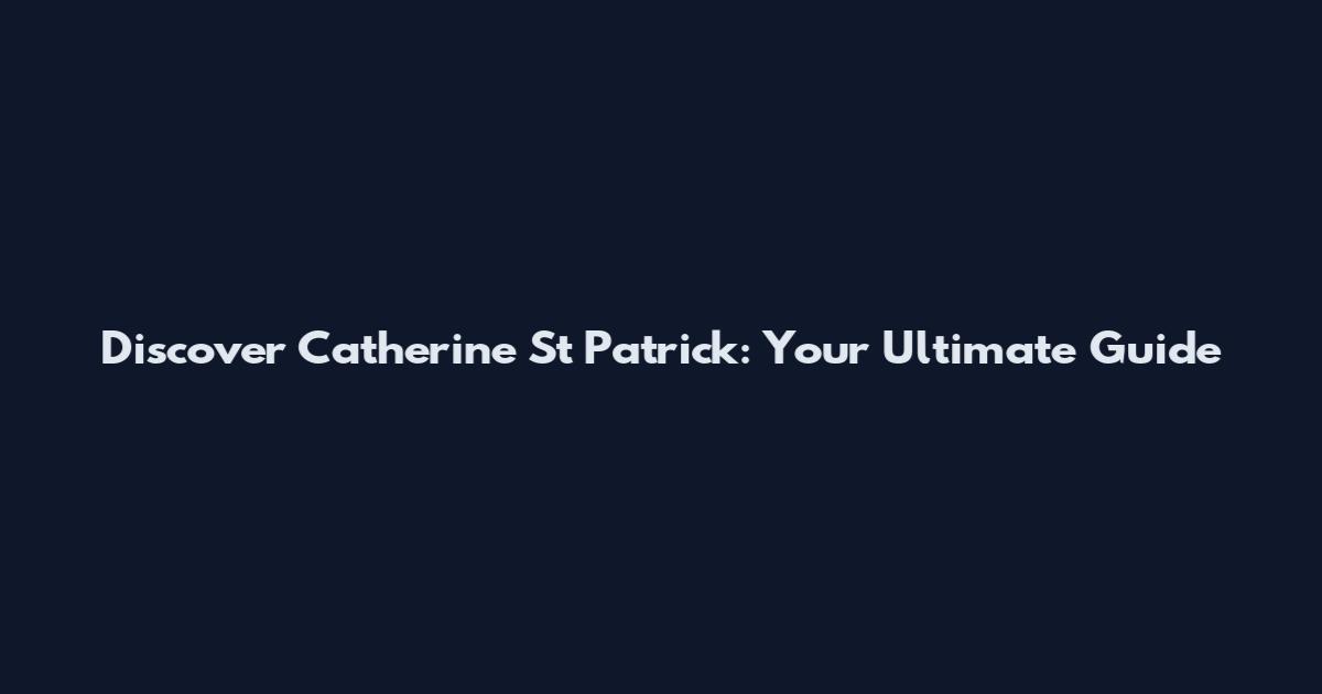 Discover Catherine St Patrick: Your Ultimate Guide