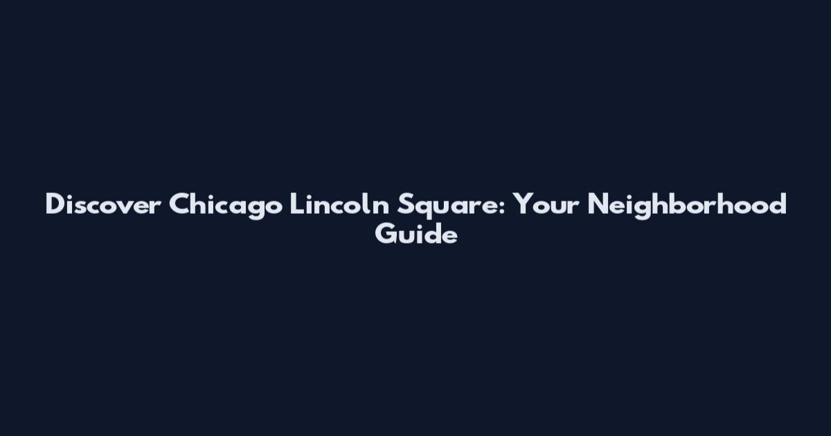 Discover Chicago Lincoln Square: Your Neighborhood Guide