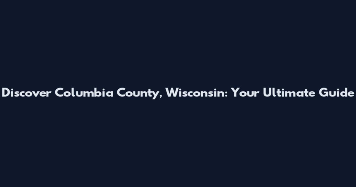 Discover Columbia County, Wisconsin: Your Ultimate Guide