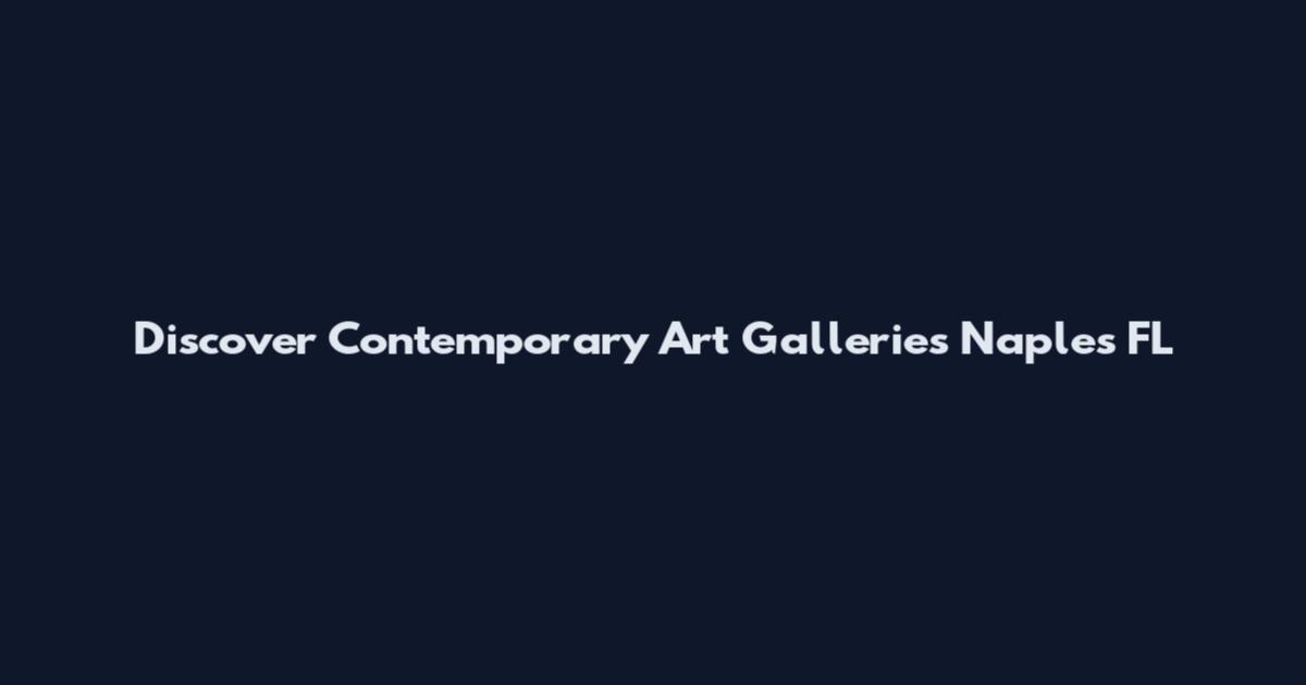 Discover Contemporary Art Galleries Naples FL