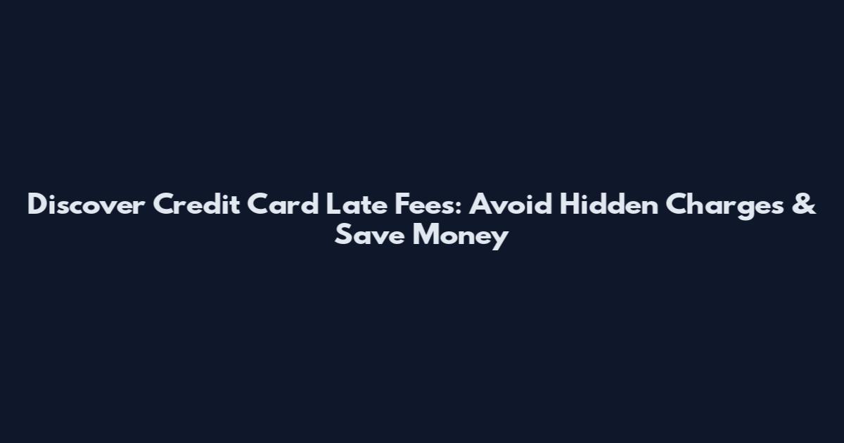 Discover Credit Card Late Fees: Avoid Hidden Charges & Save Money