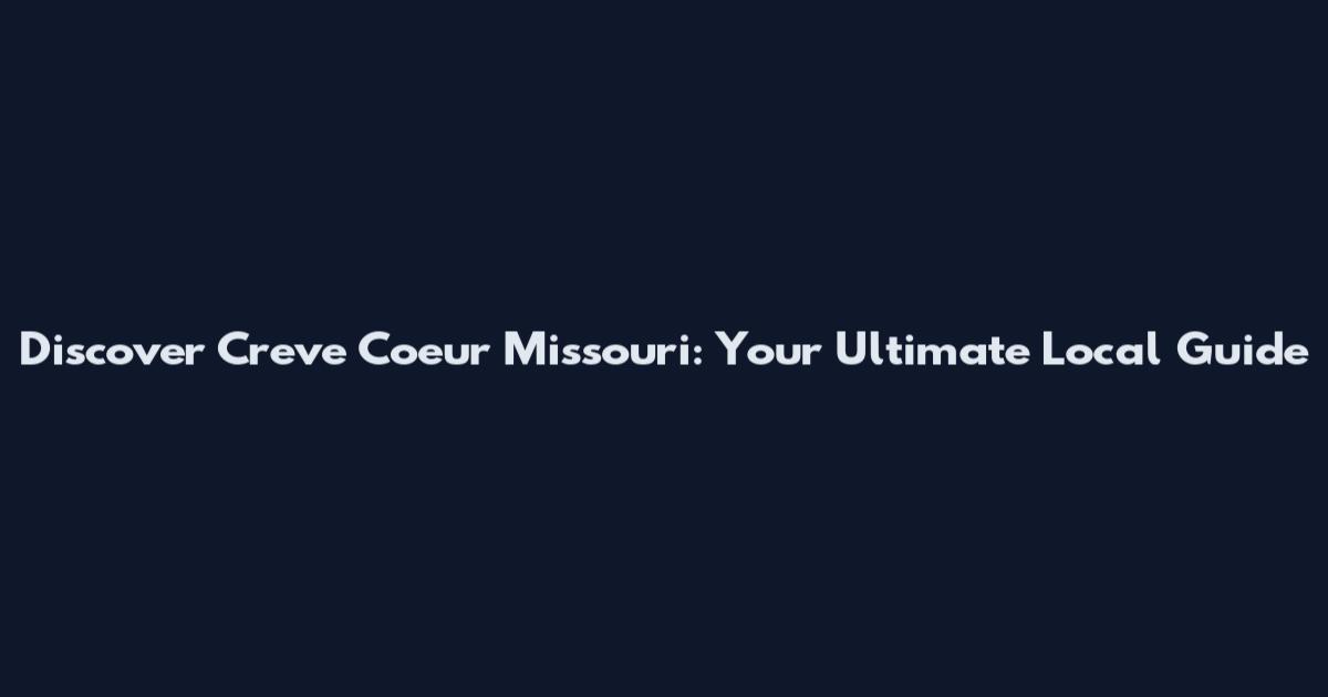 Discover Creve Coeur Missouri: Your Ultimate Local Guide