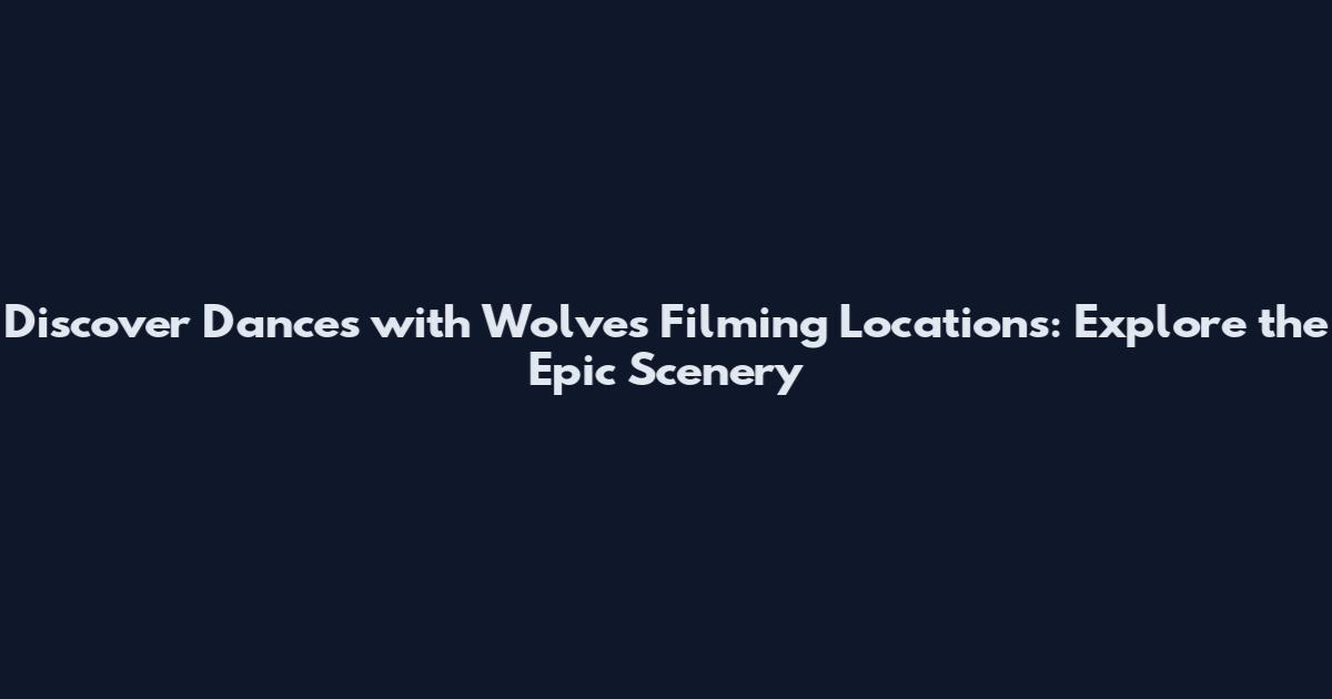 Discover Dances with Wolves Filming Locations: Explore the Epic Scenery