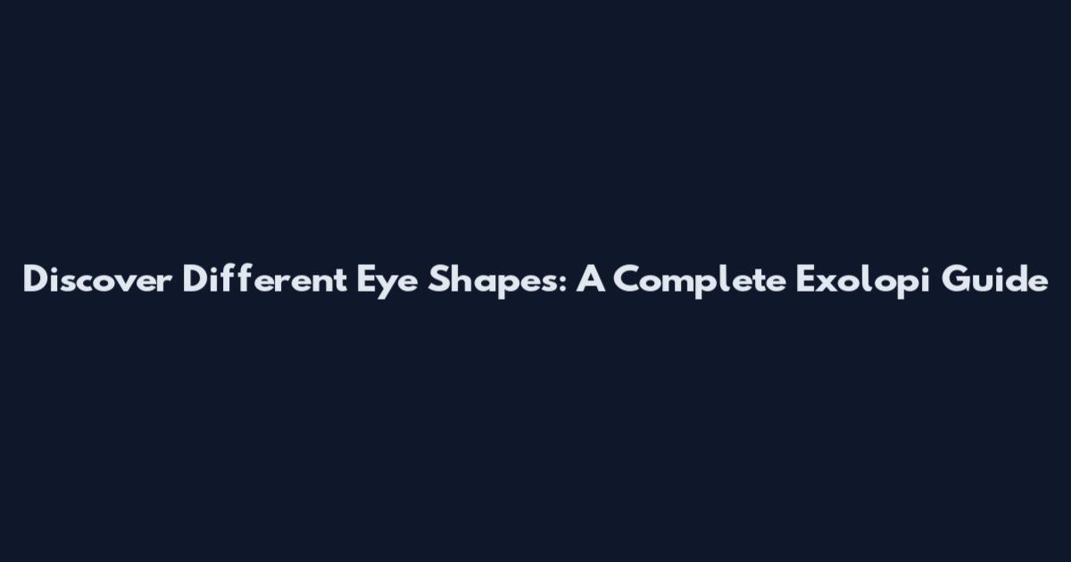 Discover Different Eye Shapes: A Complete Exolopi Guide