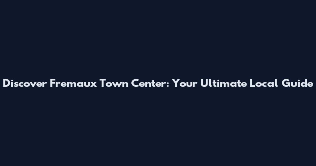 Discover Fremaux Town Center: Your Ultimate Local Guide