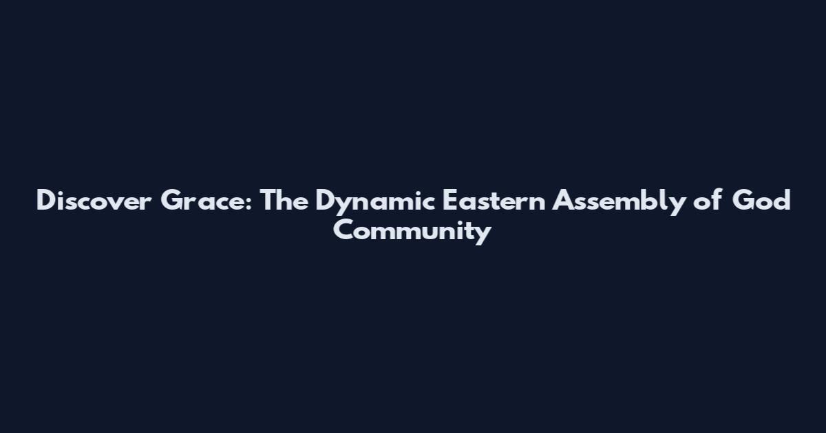 Discover Grace: The Dynamic Eastern Assembly of God Community