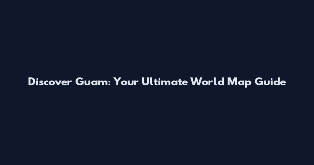 Discover Guam: Your Ultimate World Map Guide