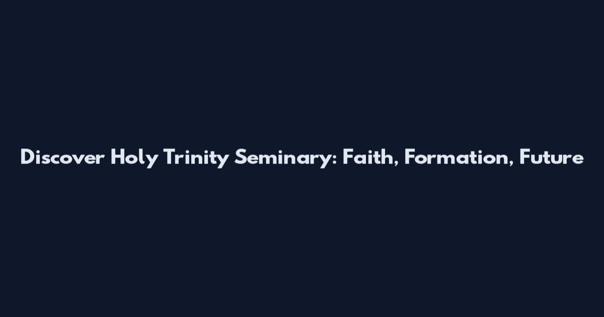 Discover Holy Trinity Seminary: Faith, Formation, Future