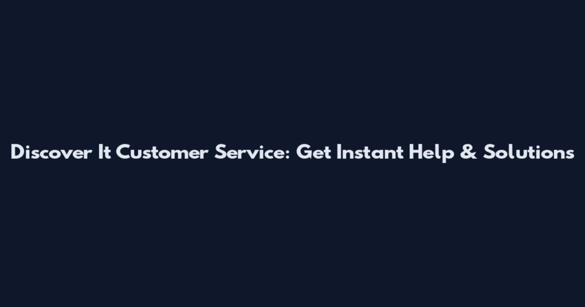 Discover It Customer Service: Get Instant Help & Solutions
