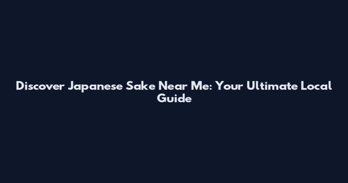 Discover Japanese Sake Near Me: Your Ultimate Local Guide