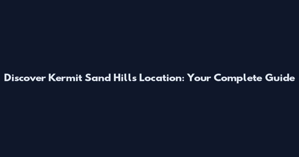 Discover Kermit Sand Hills Location: Your Complete Guide