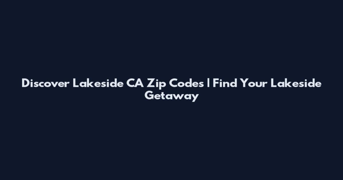 Discover Lakeside CA Zip Codes | Find Your Lakeside Getaway