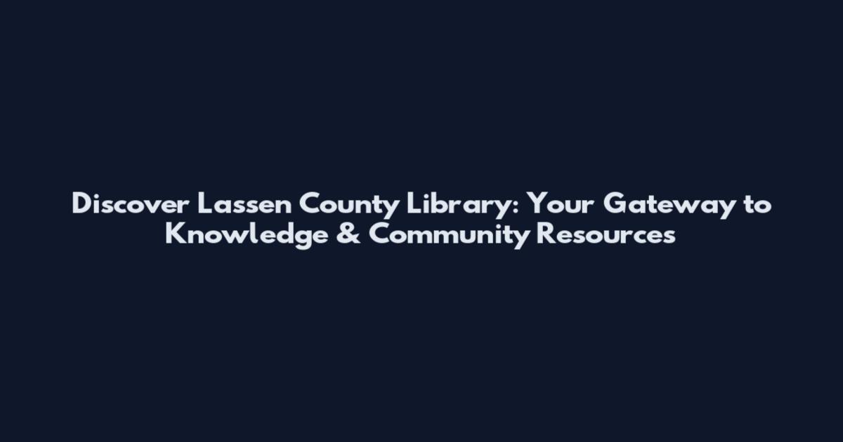 Discover Lassen County Library: Your Gateway to Knowledge & Community Resources