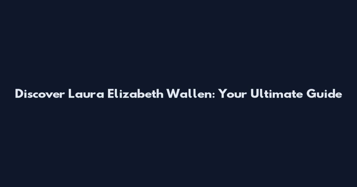 Discover Laura Elizabeth Wallen: Your Ultimate Guide