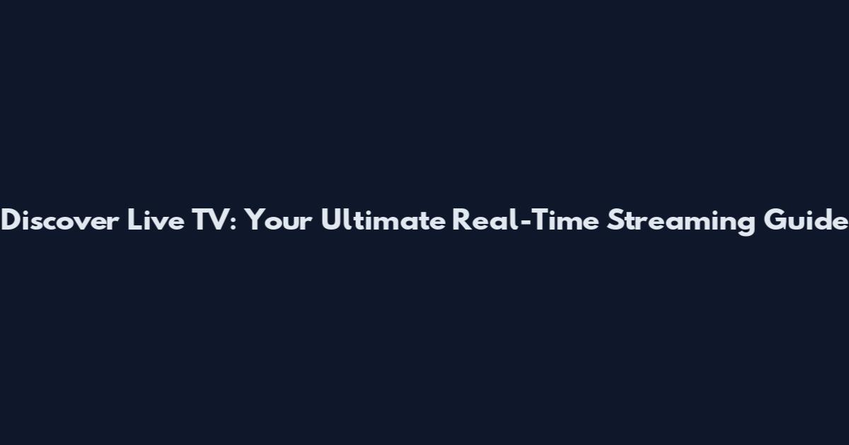 Discover Live TV: Your Ultimate Real-Time Streaming Guide