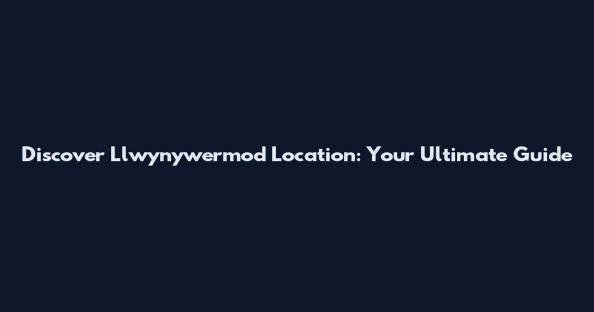 Discover Llwynywermod Location: Your Ultimate Guide